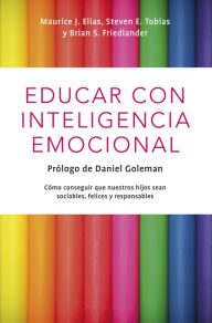 Title: Educar con inteligencia emocional: Cómo conseguir que nuestros hijos hijos sean sociables, felices y responsables, Author: Maurice J. Elias