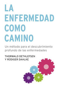 Title: La enfermedad como camino: Un método para el descubrimiento profundo de las enfermedades, Author: Thorwald Dethlefsen