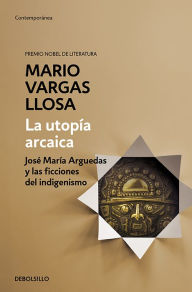 Title: La utopía arcaica: José María Arguedas y las ficciones del indigenismo / The Arc haic Utopia. José Maria Arguedas and the Indigenists Fiction, Author: Mario Vargas Llosa