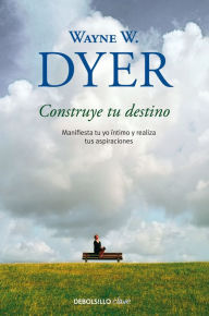 Title: Construye tu destino: Manifiesta tu yo íntimo y realiza tus aspiraciones / Manifest Your Destiny, Author: Wayne W. Dyer