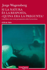 Title: Si la natura és la resposta, ¿quina era la pregunta?, Author: Jorge Wagensberg