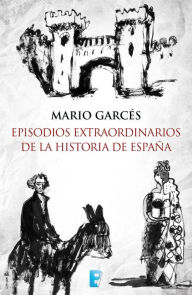 Title: Episodios extraordinarios de la Historia de España, Author: Mario Garcés