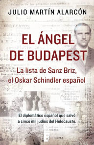 Title: El ángel de Budapest: La lista de Sanz Briz, el Oskar Schindler español, Author: Julio Martín Alarcón