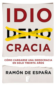 Title: Idiocracia: Cómo cargarse una democracia en solo treinta años, Author: Ramon de España
