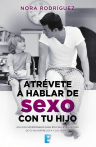 Title: Atrévete a hablar de sexo con tu hijo: Una guía indispensable para educar la sexualidad de tu hijo entre los 4 y los 17 años, Author: Nora Rodríguez