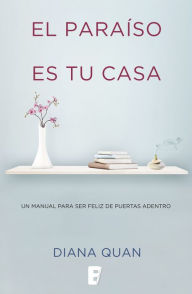 Title: El paraíso es tu casa: Un manual para ser feliz de puertas adentro, Author: Diana Quan