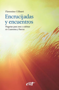 Title: Encrucijadas y encuentros: Plegarias para orar y celebrar en Cuaresma y Pascua, Author: Florentino Ulibarri Fernández