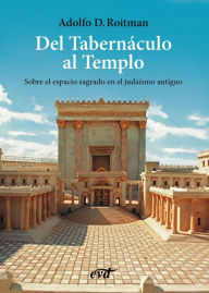 Title: Del Tabernáculo al Templo: El espacio sagrado en el judaísmo, Author: Adolfo D. Roitman