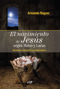 Title: El nacimiento de Jesús según Mateo y Lucas: Narradores, intérpretes y evangelizadores, Author: Armando Noguez Alcántara