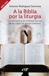 Title: A la Biblia por la liturgia (Año par): Comentarios a las primeras lecturas de las misas del tiempo ordinario, Author: Antonio Rodríguez Carmona