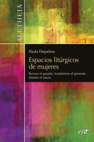 Title: Espacios litúrgicos de mujeres: Revisar el pasado, transformar el presente, diseñar el futuro, Author: Paula Marcela Depalma