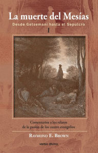 Title: La muerte del Mesías I: Desde Getsemaní hasta el Sepulcro. Comentarios a los relatos de la pasión de los cuatro evangelios, Author: Raymond E. Brown