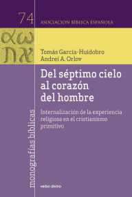 Title: Del séptimo cielo al corazón del hombre: Internalización de la experiencia religiosa en el cristianismo primitivo, Author: Tomás García-Huidobro Rivas