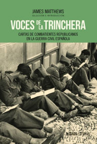 Title: Voces de la trinchera: Cartas de combatientes republicanos en la Guerra Civil española, Author: James Matthews