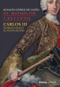 Title: El Reino de las Luces: Carlos III entre el Viejo y el Nuevo Mundo, Author: Ignacio Gómez de Liaño