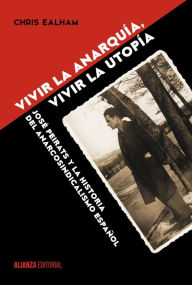 Title: Vivir la anarquía, vivir la utopía: José Peirats y la historia del anarcosindicalismo español, Author: Chris Ealham