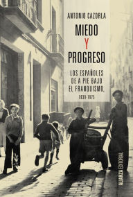 Title: Miedo y progreso: Los españoles de a pie bajo el franquismo, 1939-1975, Author: Antonio Cazorla