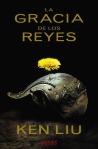 Title: La gracia de los reyes: Primer libro de La Dinastía del Diente de León, Author: Ken Liu