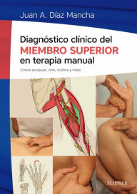 Title: Diagnóstico clínico del miembro superior en terapia manual: Cintura escapular, codo, muñeca y mano, Author: Juan Antonio Díaz Mancha