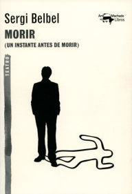 Title: Morir: (Un instante antes de morir), Author: Sergi Belbel