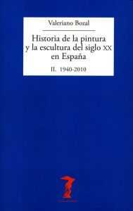 Title: Historia de la pintura y la escultura del siglo XX en España. Vol. II: II. 1940-2010, Author: Valeriano Bozal