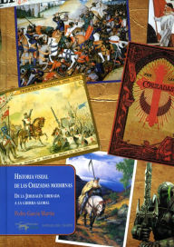 Title: Historia visual de las Cruzadas modernas: De la Jerusalén liberada a la guerra global, Author: Pedro García Martín