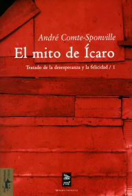 Title: El mito de Ícaro: Tratado de la desesperanza y de la felicidad/1, Author: André Comte-Sponville