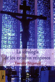 Title: La ideología de los estudios religiosos, Author: Timothy Fitzgerald