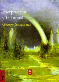 Title: Escepticismo y fe animal: Introducción a un sistema de filosofía, Author: George Santayana