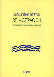 Title: De mostración: Ensayos sobre descompensación narrativa, Author: Julián Jiménez Heffernan