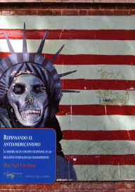 Title: Repensando el antiamericanismo: La historia de un concepto excepcional en las relaciones internacionales estadounidenses, Author: Max Paul Friedman