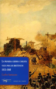 Title: La primera guerra carlista vista por los británicos, 1833-1840, Author: Carlos Santacara