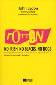 Title: Rotten: No Irish, No Blacks, No Dogs: La autobiografía autorizada del cantante de los Sex Pistols y PiL, Author: John Lydon