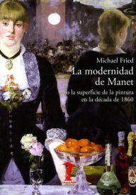 Title: La modernidad de Manet: o la superficie de la pintura en la década de 1860, Author: Michael Fried