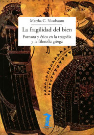 Title: La fragilidad del bien: Fortuna y ética en la tragedia y la filosofía griega, Author: Martha C. Nussbaum