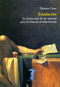 Title: Emulación: La formación de los artistas para la Francia revolucionaria, Author: Thomas Crow