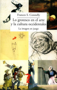 Title: Lo grotesco en el arte y la cultura occidentales: La imagen en juego, Author: Frances S. Connelly