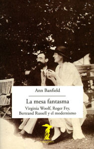 Title: La mesa fantasma: Virginia Woolf, Roger Fry, Bertrand Russell y el modernismo, Author: Ann Banfield
