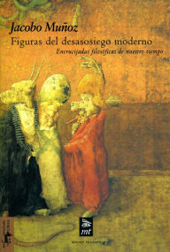 Title: Figuras del desasosiego moderno: Encrucijadas filosóficas de nuestro tiempo, Author: Jacobo Muñoz