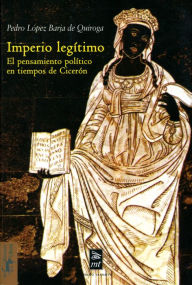Title: Imperio legítimo: El pensamiento político en tiempos de Cicerón, Author: Pedro López Barja de Quiroga