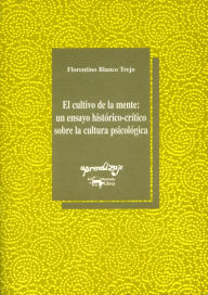 Title: El cultivo de la mente: Un ensayo histórico-crítico sobre la cultura psicológica, Author: Florentino Blanco Trejo