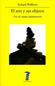 Title: El arte y sus objetos: Con seis ensayos suplementarios, Author: Richard Wollheim