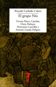 Title: El grupo Nós: Vicente Risco, Castelao, Otero Pedrayo, Florentino Cuevillas y Antonio Losada Diéguez, Author: Ricardo Carballo Calero