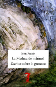 Title: La Medusa de mármol. Escritos sobre lo grotesco, Author: John Ruskin