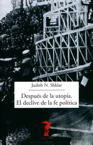 Title: Después de la utopía. El declive de la fe política, Author: Judith N. Shklar