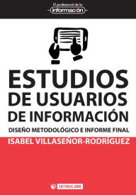 Title: Estudios de usuarios de información: Diseño metodológico e informe final, Author: Isabel Villaseñor Rodríguez