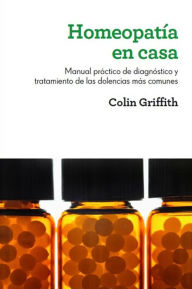 Title: Homeopatía en casa: Manual práctico de diagnóstico y tratamiento de las dolencias más comunes, Author: Colin Griffith