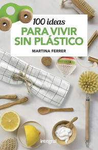 Title: 100 ideas para vivir sin plásticos, Author: Martina Ferrer