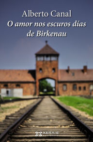 Title: O amor nos escuros días de Birkenau, Author: Alberto Canal
