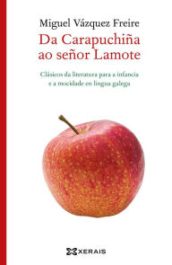 Title: Da Carapuchiña ao señor Lamote: Clásicos da literatura para a infancia e a mocidade en lingua galega, Author: Miguel Vázquez Freire